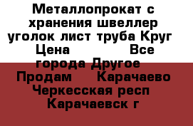 Металлопрокат с хранения швеллер уголок лист труба Круг › Цена ­ 28 000 - Все города Другое » Продам   . Карачаево-Черкесская респ.,Карачаевск г.